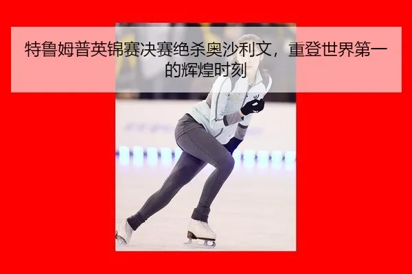 特鲁姆普英锦赛决赛绝杀奥沙利文，重登世界第一的辉煌时刻